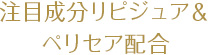 注目成分リピジュア＆ペリセア配合